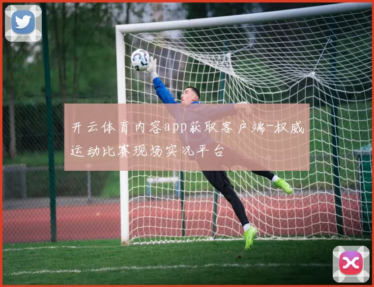 开云体育内容app获取客户端-权威运动比赛现场实况平台