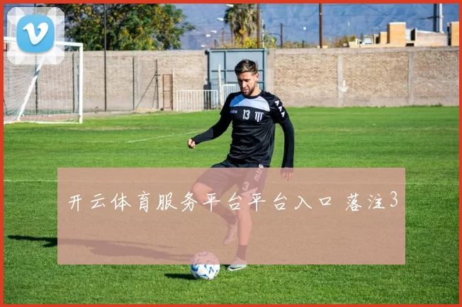 开云体育服务平台平台入口 落注3