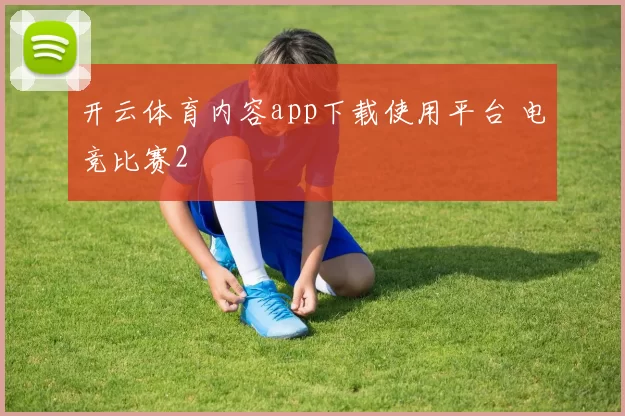 开云体育内容app下载使用平台 电竞比赛2