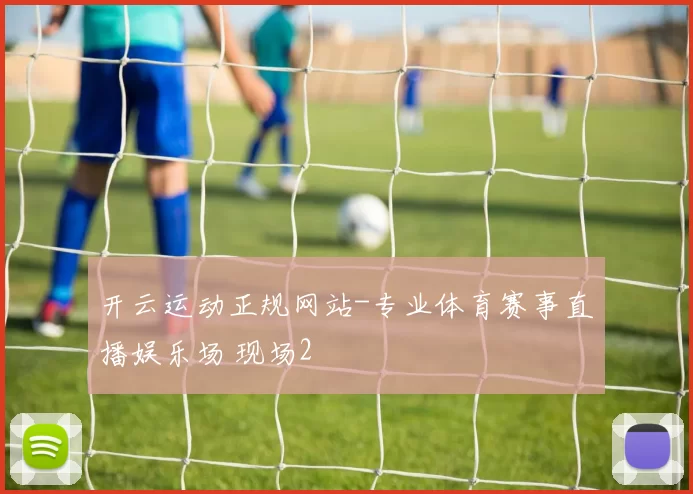 开云运动正规网站-专业体育赛事直播娱乐场 现场2