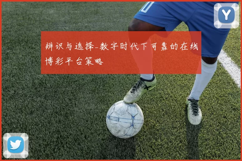 辨识与选择_数字时代下可靠的在线博彩平台策略