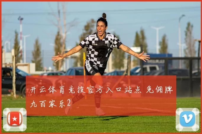 开云体育竞技官方入口站点 免佣牌九百家乐2