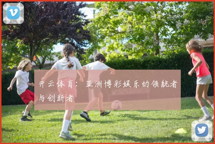 开云体育：亚洲博彩娱乐的领航者与创新者