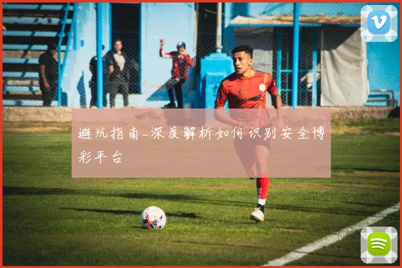 避坑指南_深度解析如何识别安全博彩平台