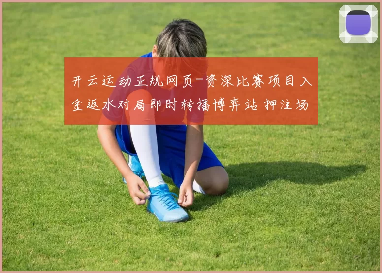 开云运动正规网页-资深比赛项目入金返水对局即时转播博弈站 押注场所3