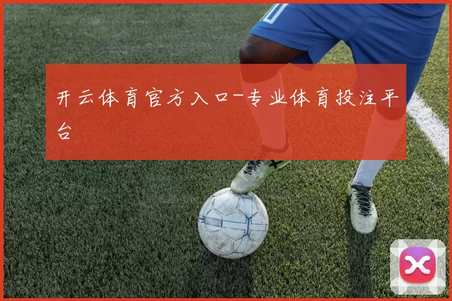 开云体育官方入口-专业体育投注平台