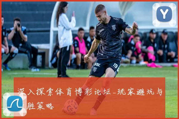 深入探索体育博彩论坛_玩家避坑与致胜策略