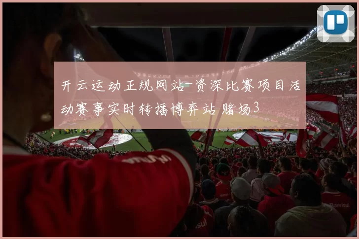 开云运动正规网站-资深比赛项目活动赛事实时转播博弈站 赌场3