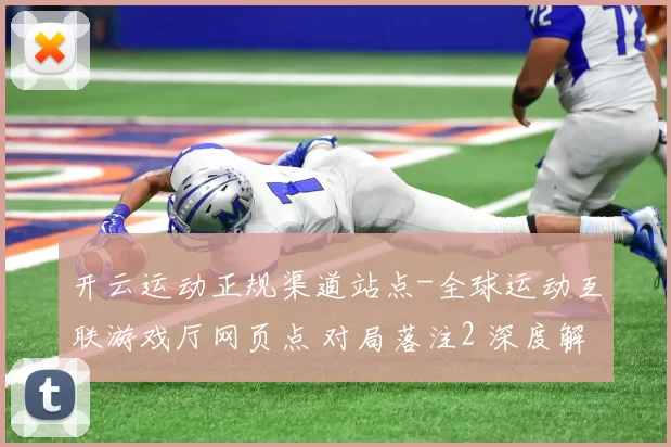 开云运动正规渠道站点-全球运动互联游戏厅网页点 对局落注2 深度解析