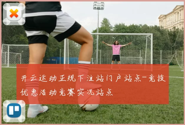 开云运动正规下注站门户站点-竞技优惠活动竞赛实况站点