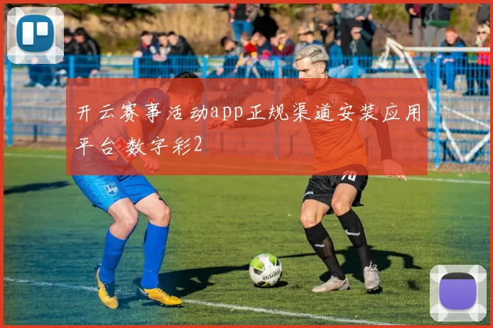 开云赛事活动app正规渠道安装应用平台 数字彩2