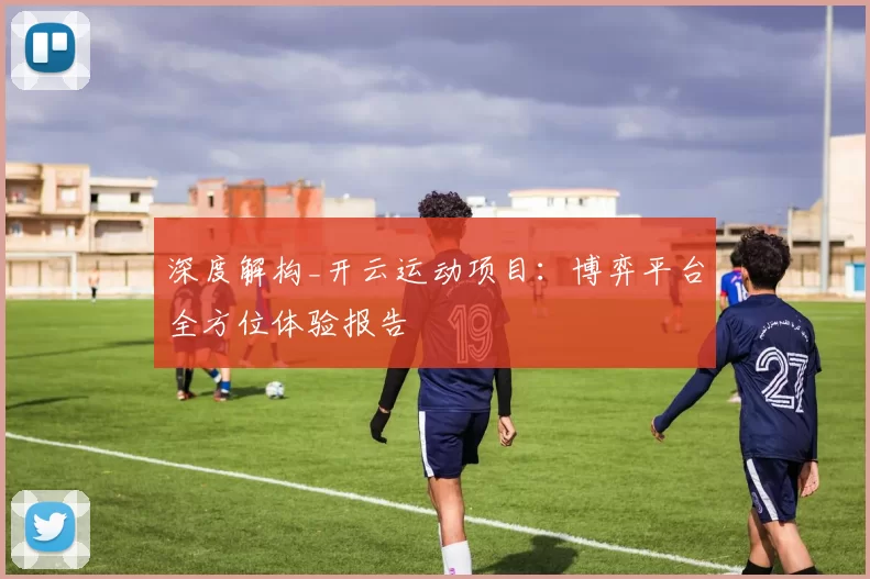 深度解构_开云运动项目：博弈平台全方位体验报告
