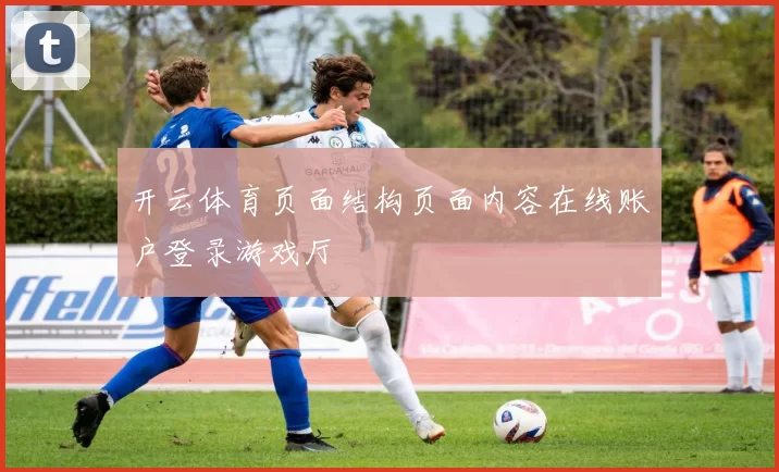 开云体育页面结构页面内容在线账户登录游戏厅