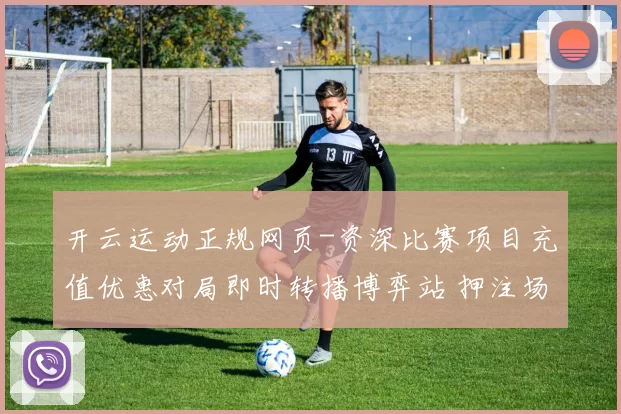 开云运动正规网页-资深比赛项目充值优惠对局即时转播博弈站 押注场所3