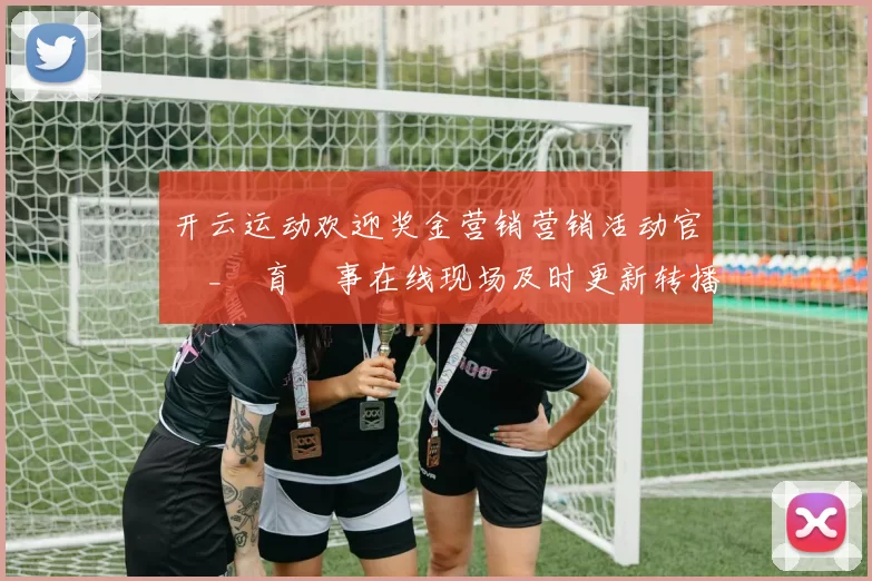 开云运动欢迎奖金营销营销活动官網_體育賽事在线现场及时更新转播_開雲體育投彩游戏场
