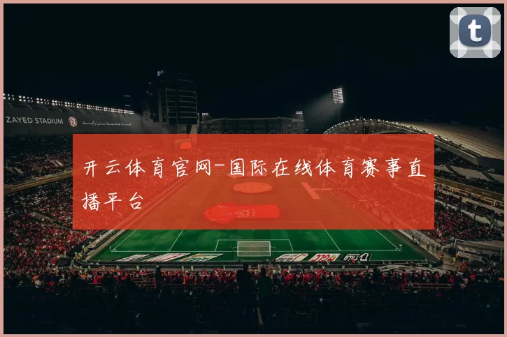 开云体育官网-国际在线体育赛事直播平台