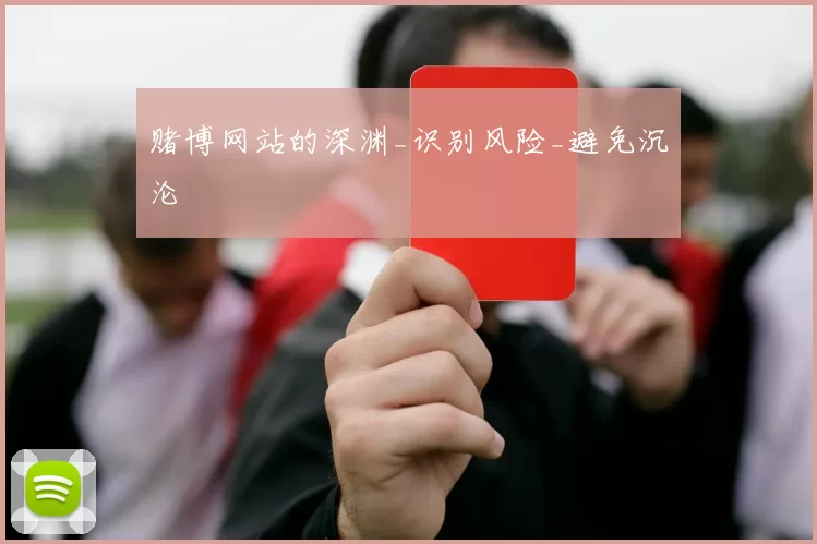 赌博网站的深渊_识别风险_避免沉沦