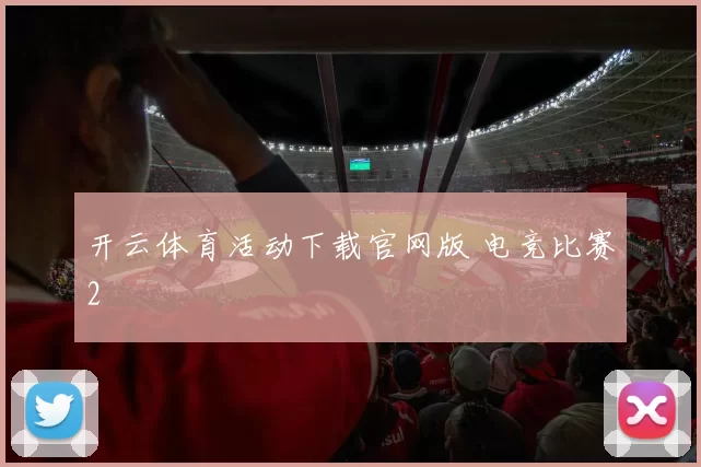 开云体育活动下载官网版 电竞比赛2