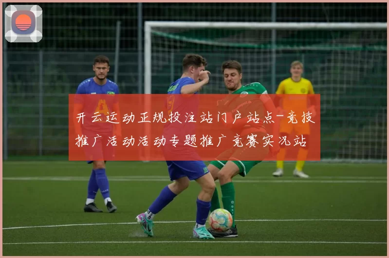 开云运动正规投注站门户站点-竞技推广活动活动专题推广竞赛实况站点