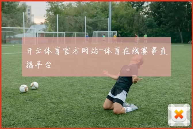 开云体育官方网站-体育在线赛事直播平台