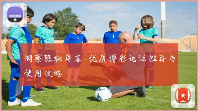 洞察隐秘角落_优质博彩论坛推荐与使用攻略