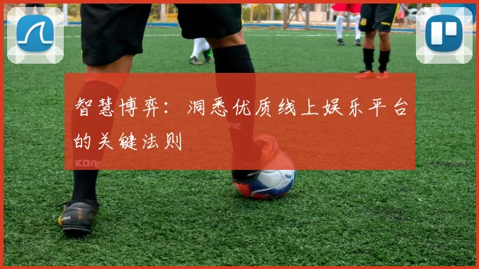 智慧博弈：洞悉优质线上娱乐平台的关键法则