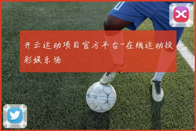 开云运动项目官方平台-在线运动投彩娱乐场