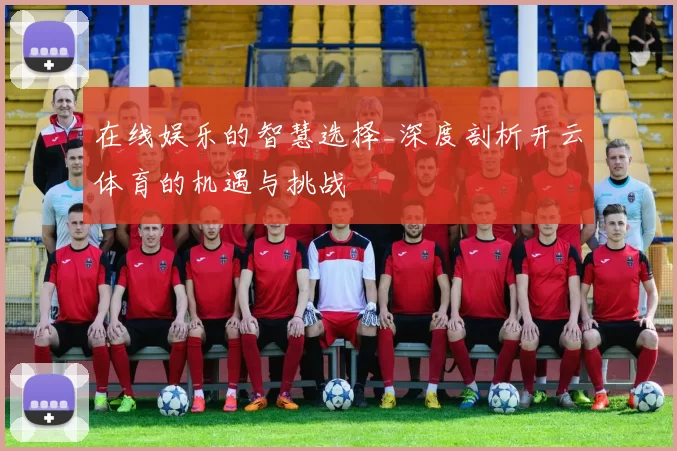 在线娱乐的智慧选择_深度剖析开云体育的机遇与挑战