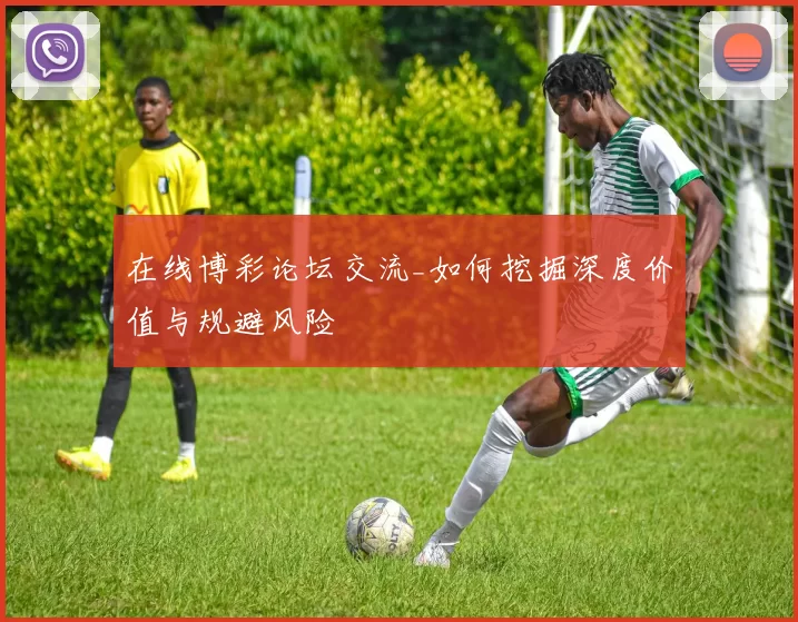 在线博彩论坛交流_如何挖掘深度价值与规避风险