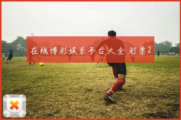 在线博彩娱乐平台大全 彩票2