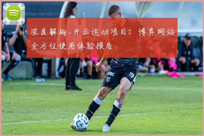 深度解构_开云运动项目：博弈网站全方位使用体验报告